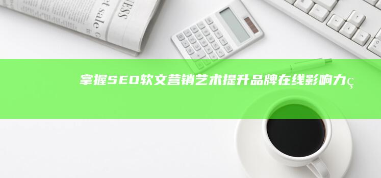 掌握SEO软文营销艺术：提升品牌在线影响力的关键策略